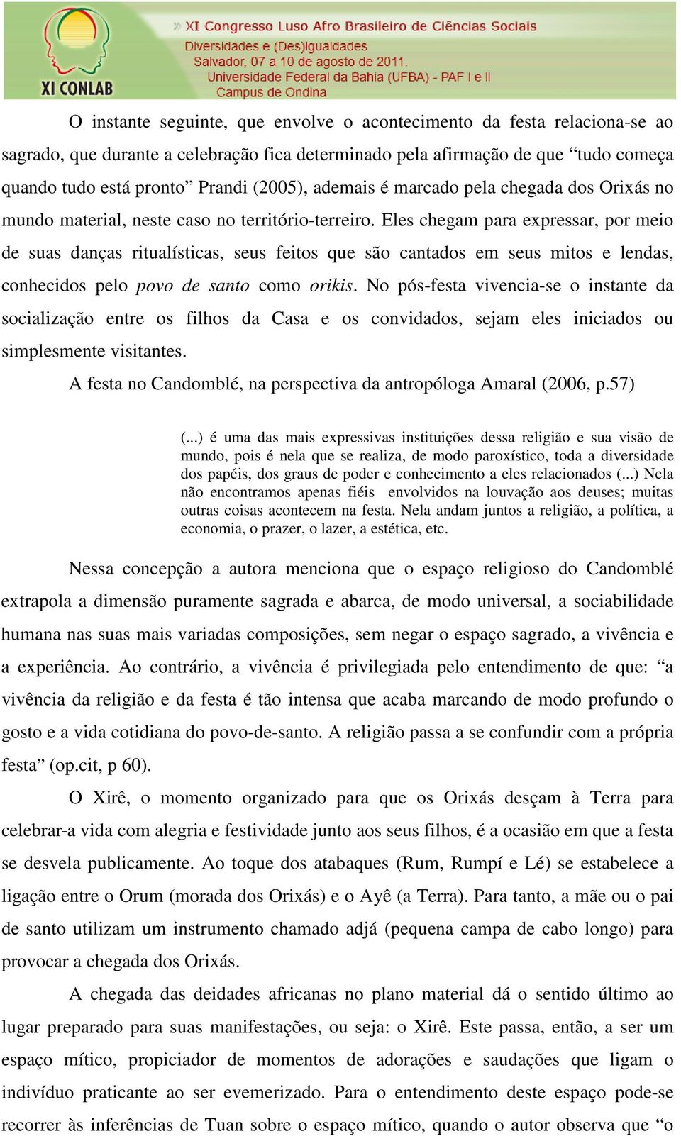 Eles chegam para expressar, por meio de suas danças ritualísticas, seus feitos que são cantados em seus mitos e lendas, conhecidos pelo povo de santo como orikis.