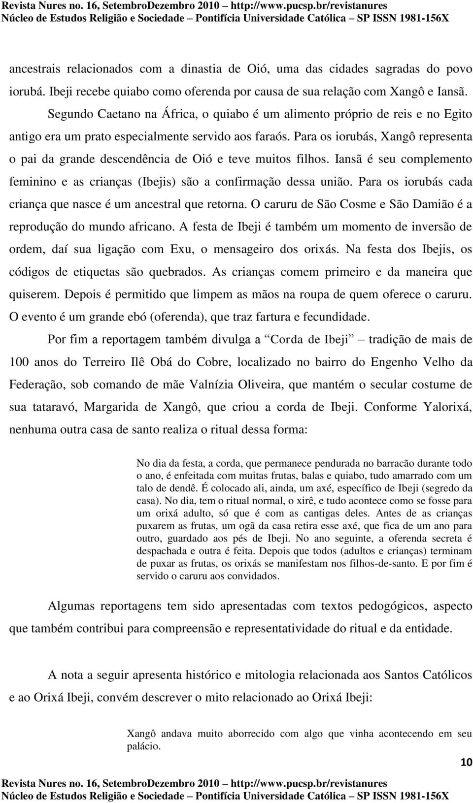 Para os iorubás, Xangô representa o pai da grande descendência de Oió e teve muitos filhos. Iansã é seu complemento feminino e as crianças (Ibejis) são a confirmação dessa união.