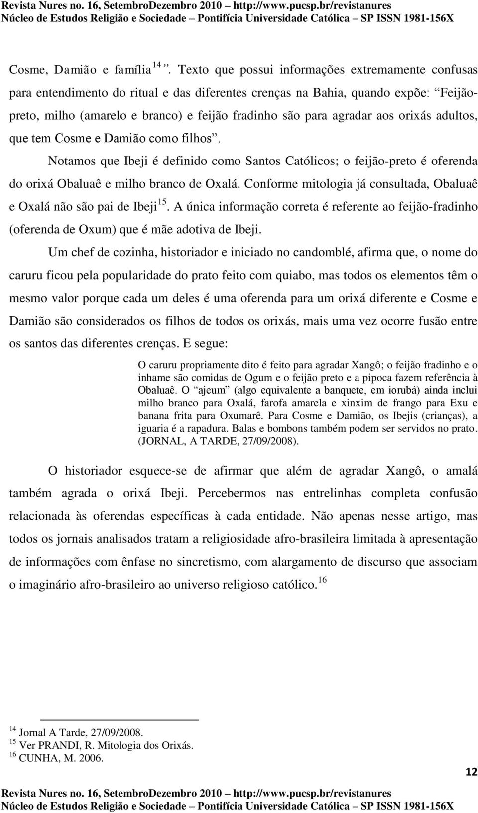 agradar aos orixás adultos, que tem Cosme e Damião como filhos. Notamos que Ibeji é definido como Santos Católicos; o feijão-preto é oferenda do orixá Obaluaê e milho branco de Oxalá.