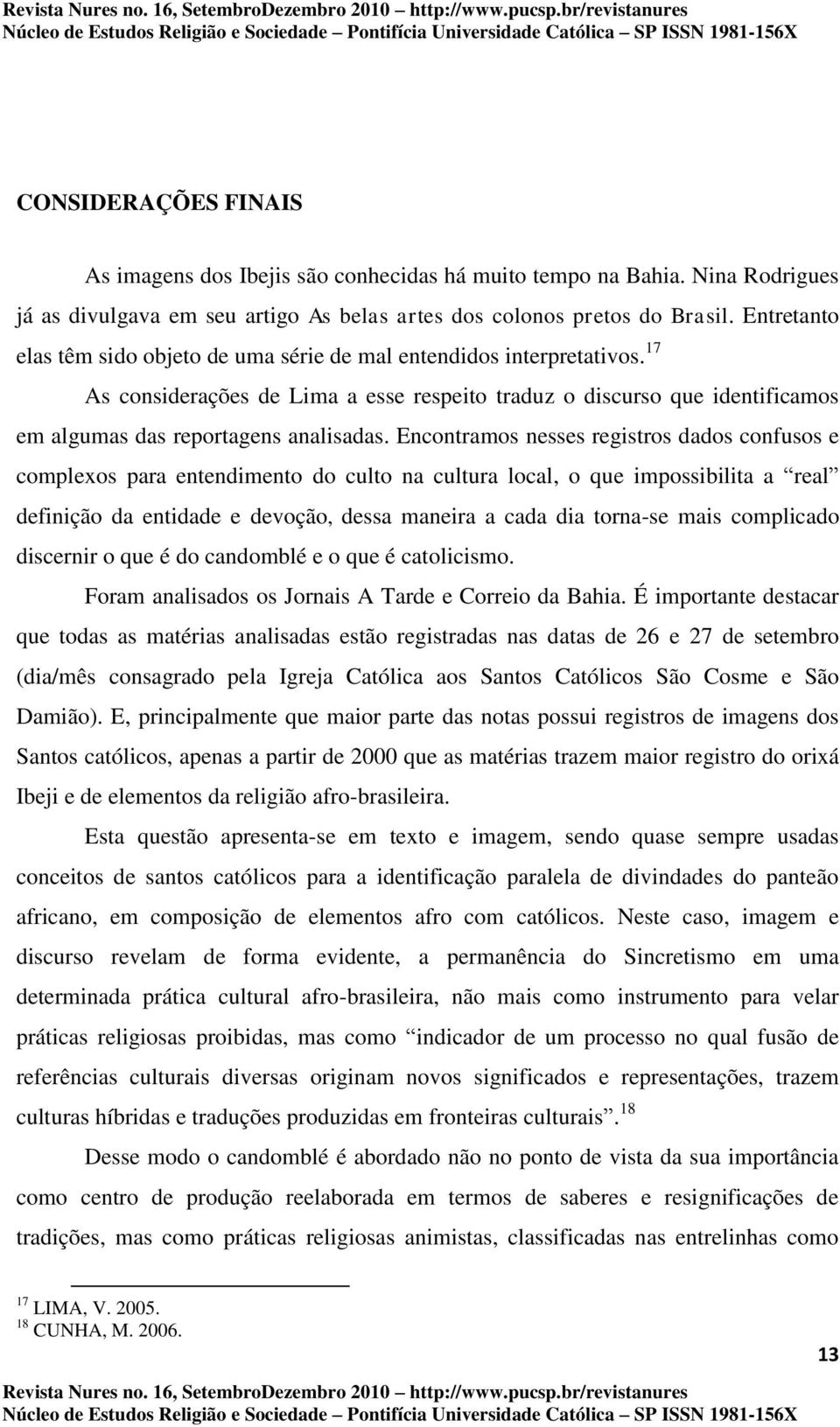 Encontramos nesses registros dados confusos e complexos para entendimento do culto na cultura local, o que impossibilita a real definição da entidade e devoção, dessa maneira a cada dia torna-se mais