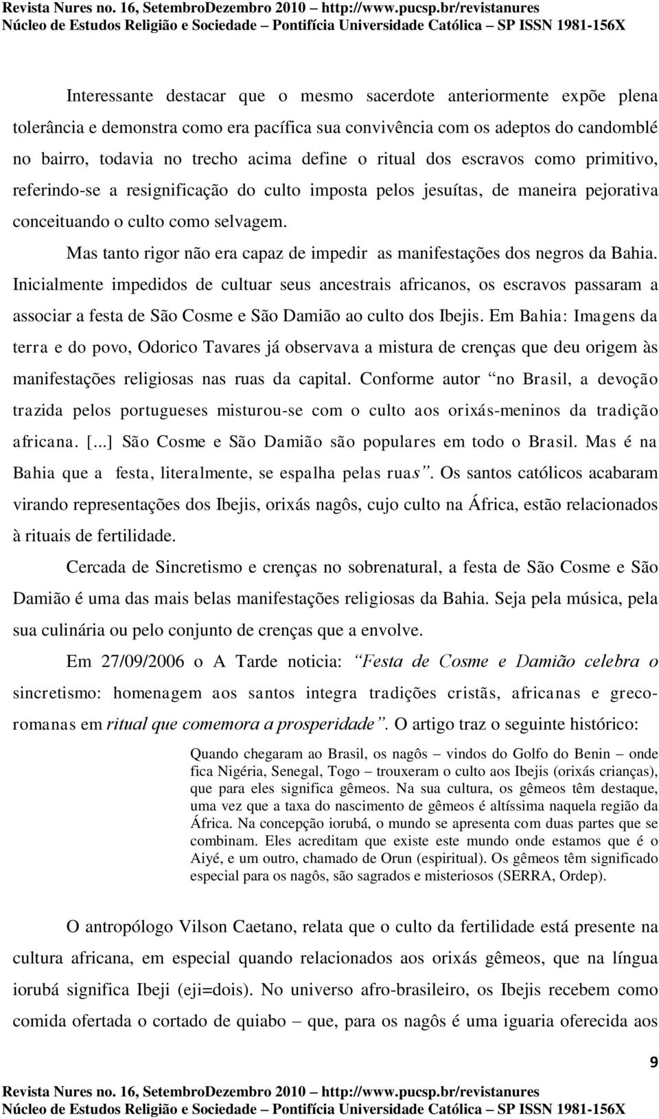 Mas tanto rigor não era capaz de impedir as manifestações dos negros da Bahia.