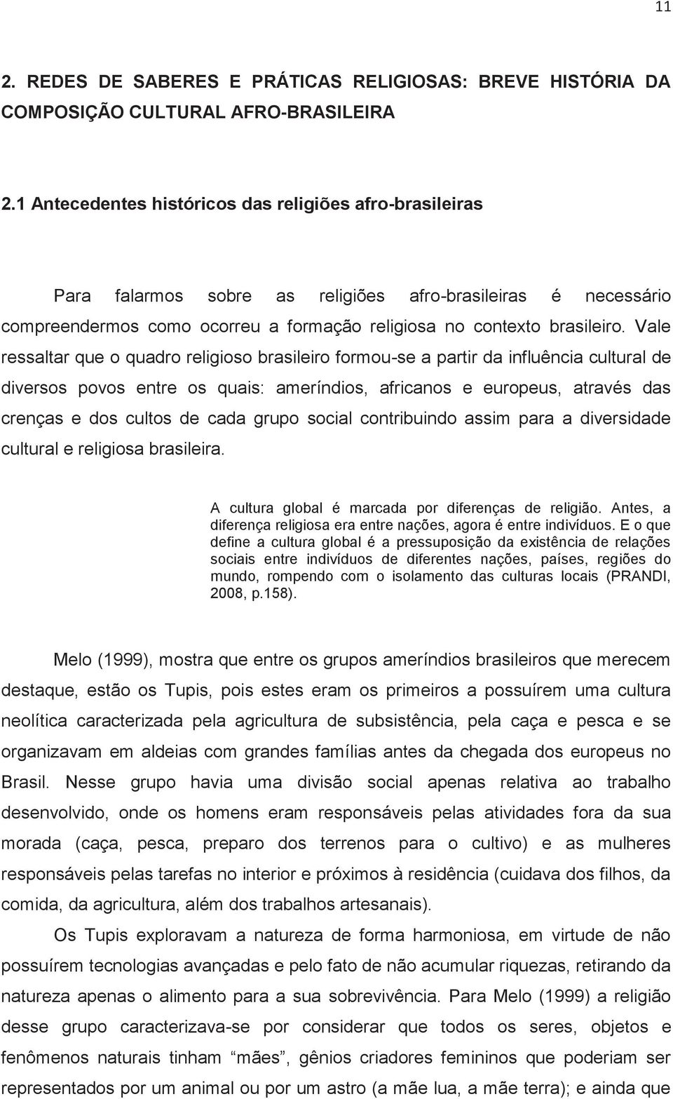 Vale ressaltar que o quadro religioso brasileiro formou-se a partir da influência cultural de diversos povos entre os quais: ameríndios, africanos e europeus, através das crenças e dos cultos de cada