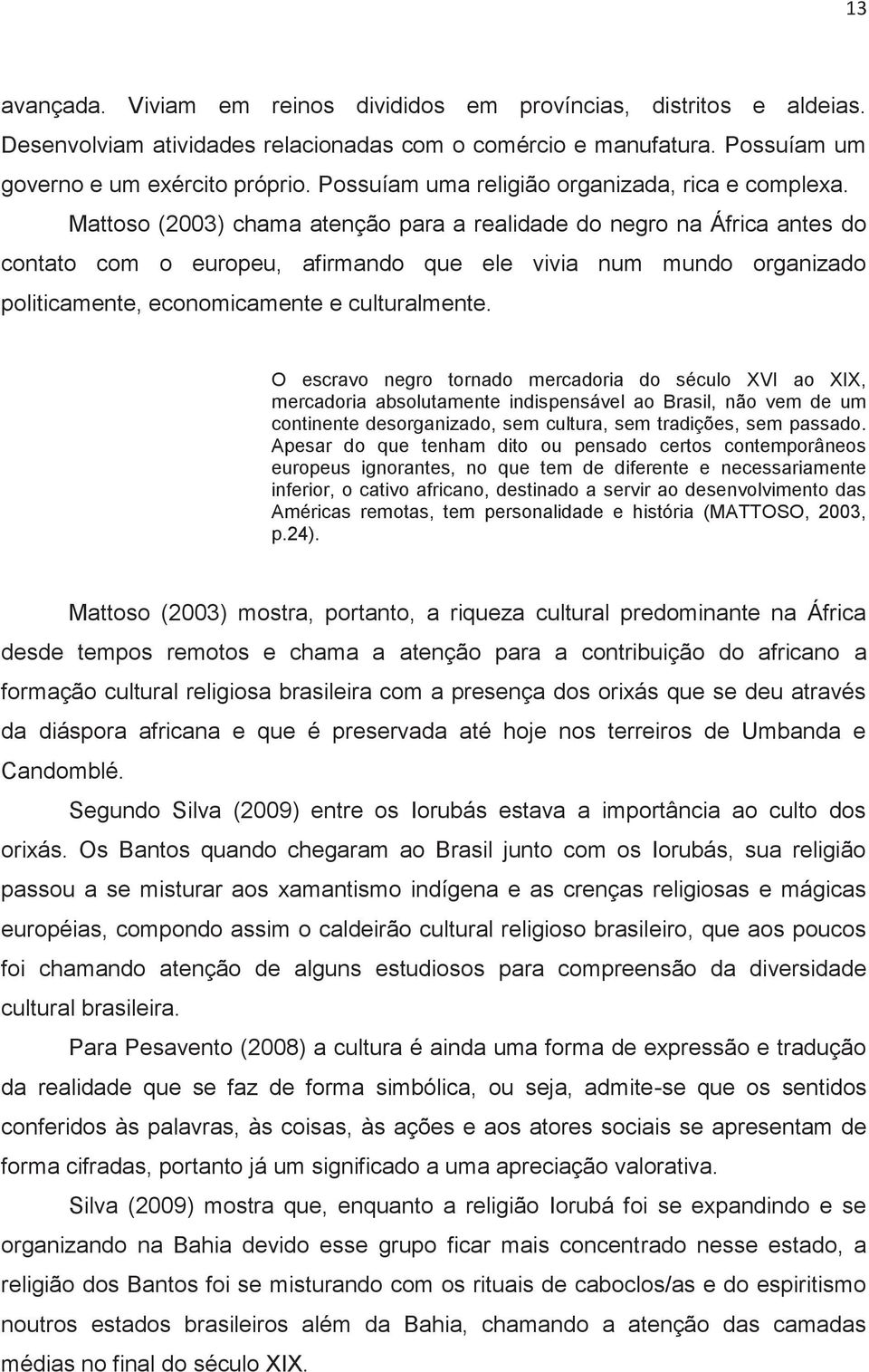 Mattoso (2003) chama atenção para a realidade do negro na África antes do contato com o europeu, afirmando que ele vivia num mundo organizado politicamente, economicamente e culturalmente.