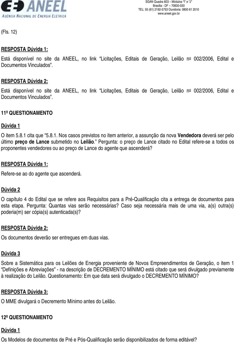 º QUESTIONAMENTO O item 5.8.1 cita que 5.8.1. Nos casos previstos no item anterior, a assunção da nova Vendedora deverá ser pelo último preço de Lance submetido no Leilão.