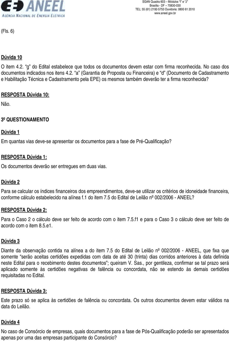 Para se calcular os índices financeiros dos empreendimentos, deve-se utilizar os critérios de idoneidade financeira, conforme cálculo estabelecido na alínea f.1 do item 7.