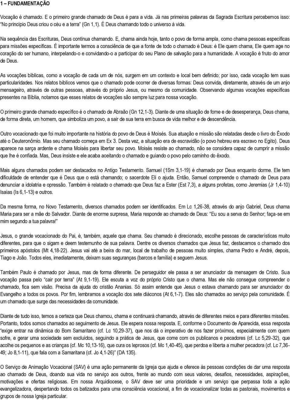 É importante termos a consciência de que a fonte de todo o chamado é Deus: é Ele quem chama, Ele quem age no coração do ser humano, interpelando-o e convidando-o a participar do seu Plano de salvação