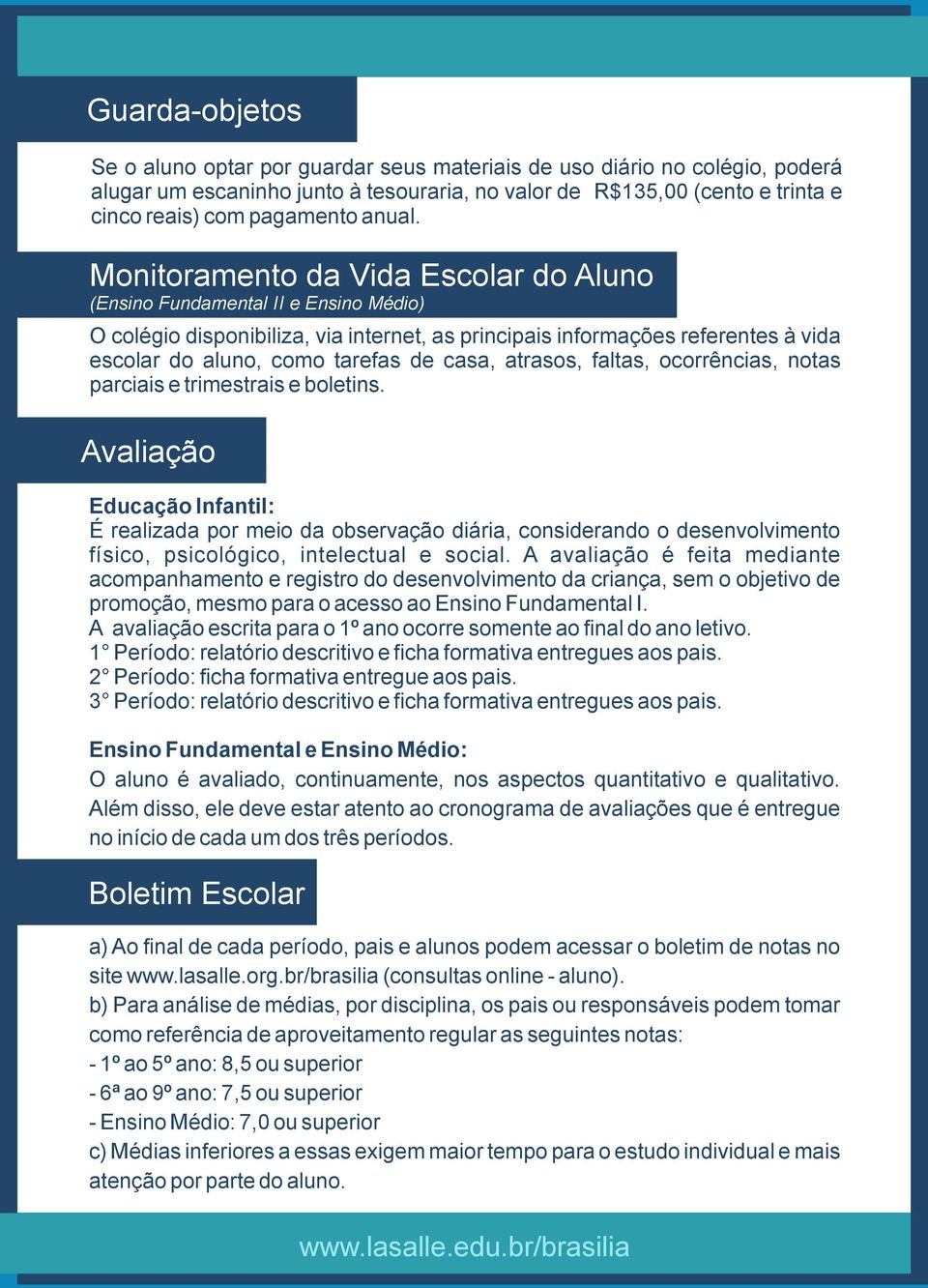 Monitoramento da Vida Escolar do Aluno (Ensino Fundamental II e Ensino Médio) O colégio disponibiliza, via internet, as principais informações referentes à vida escolar do aluno, como tarefas de