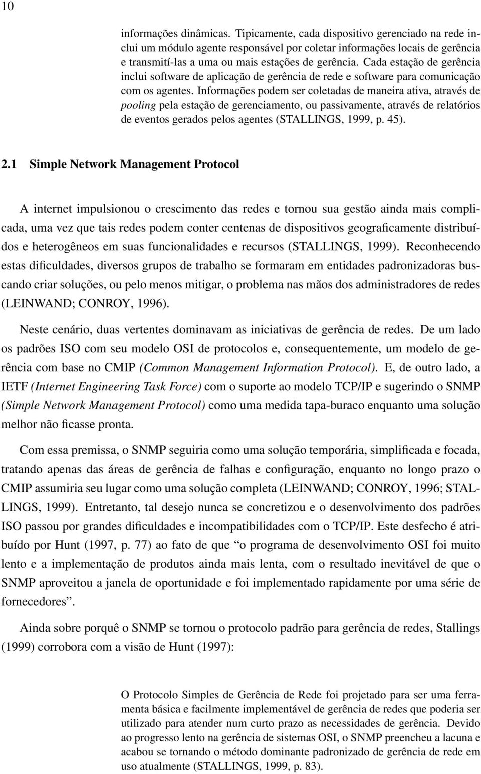 Cada estação de gerência inclui software de aplicação de gerência de rede e software para comunicação com os agentes.