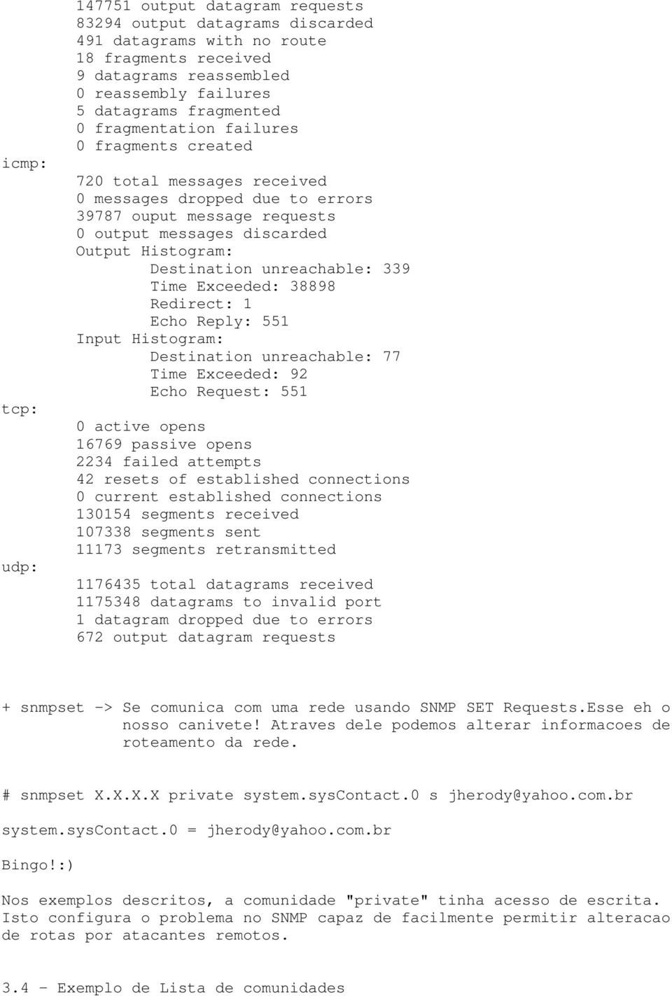 unreachable: 339 Time Exceeded: 38898 Redirect: 1 Echo Reply: 551 Input Histogram: Destination unreachable: 77 Time Exceeded: 92 Echo Request: 551 0 active opens 16769 passive opens 2234 failed