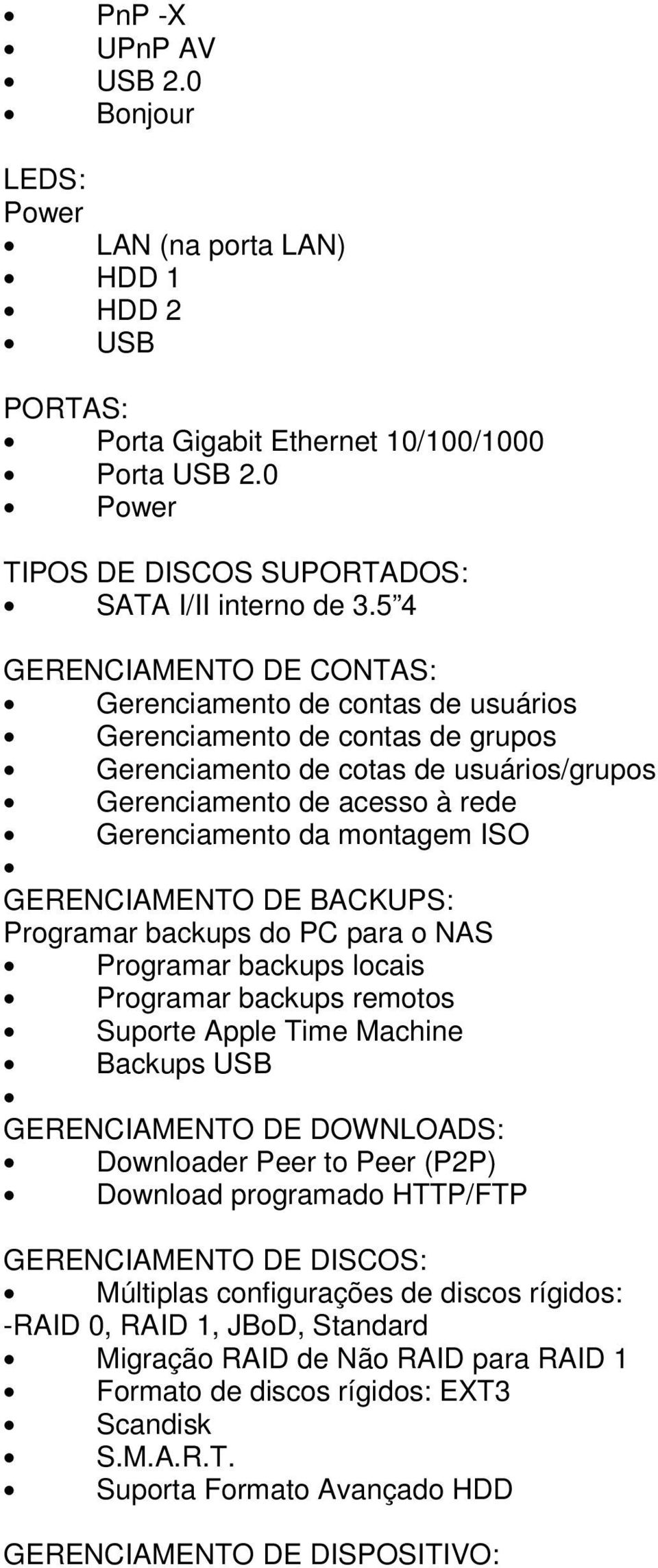 ISO GERENCIAMENTO DE BACKUPS: Programar backups do PC para o NAS Programar backups locais Programar backups remotos Suporte Apple Time Machine Backups USB GERENCIAMENTO DE DOWNLOADS: Downloader Peer