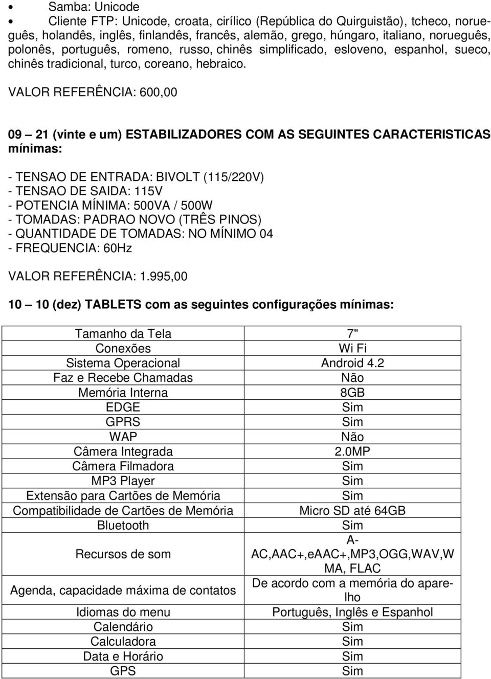 VALOR REFERÊNCIA: 600,00 09 21 (vinte e um) ESTABILIZADORES COM AS SEGUINTES CARACTERISTICAS mínimas: - TENSAO DE ENTRADA: BIVOLT (115/220V) - TENSAO DE SAIDA: 115V - POTENCIA MÍNIMA: 500VA / 500W -