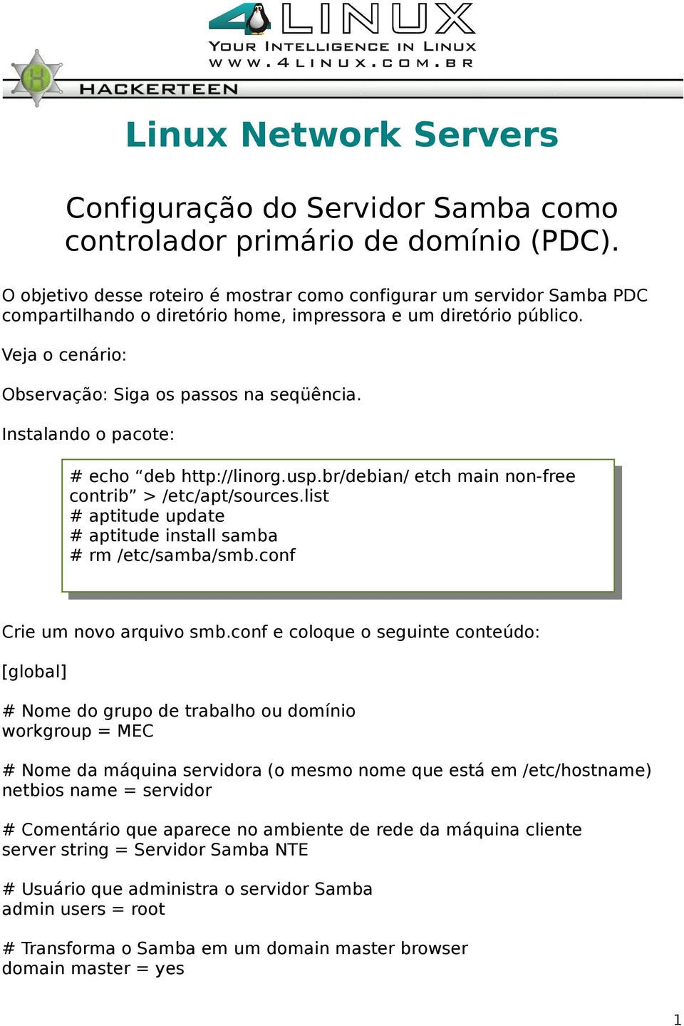 Instalando o pacote: # echo deb http://linorg.usp.br/debian/ etch main non-free contrib > /etc/apt/sources.list # aptitude update # aptitude install samba # rm /etc/samba/smb.