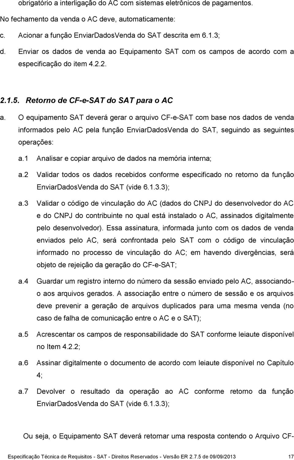 O equipamento SAT deverá gerar o arquivo CF-e-SAT com base nos dados de venda informados pelo AC pela função EnviarDadosVenda do SAT, seguindo as seguintes operações: a.