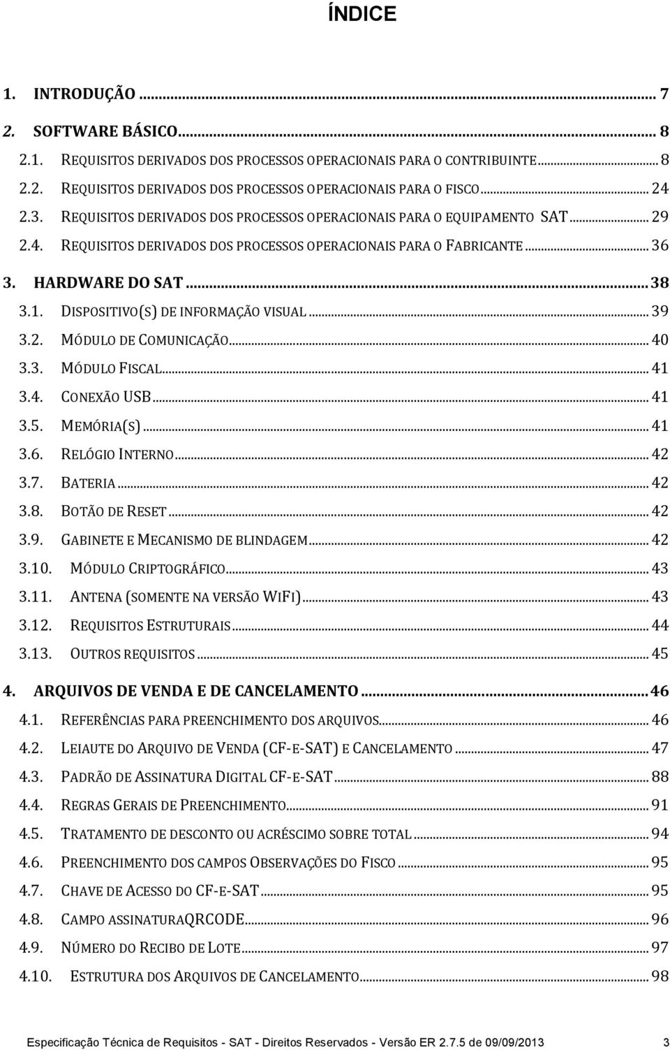 DISPOSITIVO(S) DE INFORMAÇÃO VISUAL... 39 3.2. MÓDULO DE COMUNICAÇÃO... 40 3.3. MÓDULO FISCAL... 41 3.4. CONEXÃO USB... 41 3.5. MEMÓRIA(S)... 41 3.6. RELÓGIO INTERNO... 42 3.7. BATERIA... 42 3.8.