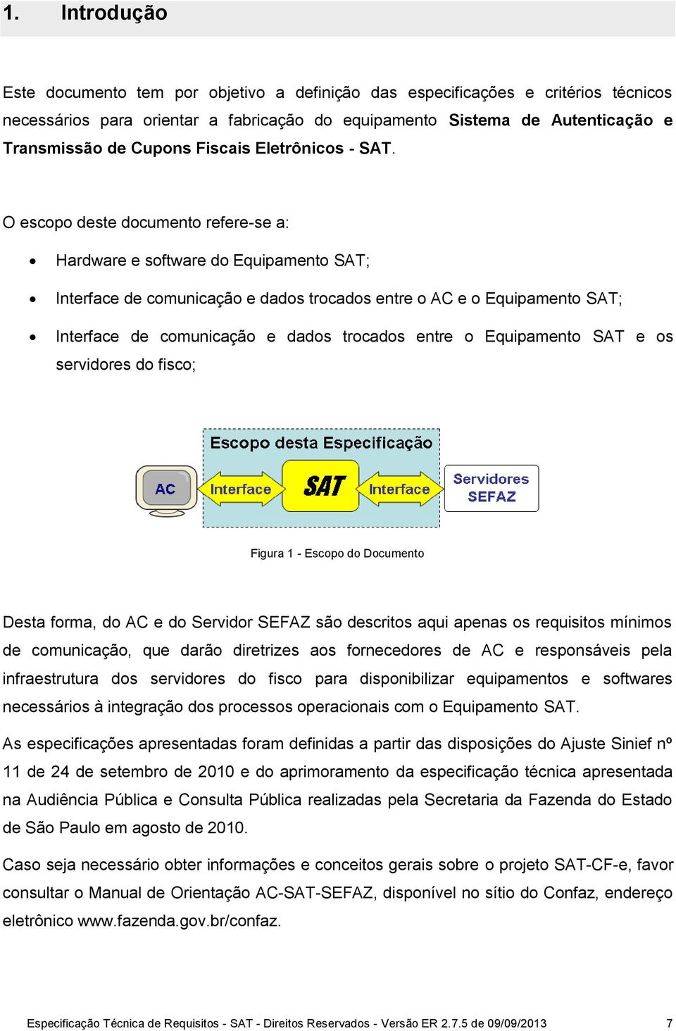 O escopo deste documento refere-se a: Hardware e software do Equipamento SAT; Interface de comunicação e dados trocados entre o AC e o Equipamento SAT; Interface de comunicação e dados trocados entre