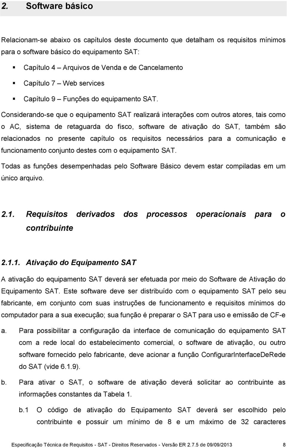 Considerando-se que o equipamento SAT realizará interações com outros atores, tais como o AC, sistema de retaguarda do fisco, software de ativação do SAT, também são relacionados no presente capítulo