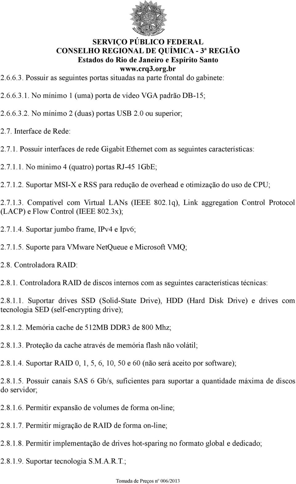 7.1.3. Compatível com Virtual LANs (IEEE 802.1q), Link aggregation Control Protocol (LACP) e Flow Control (IEEE 802.3x); 2.7.1.4. Suportar jumbo frame, IPv4 e Ipv6; 2.7.1.5.