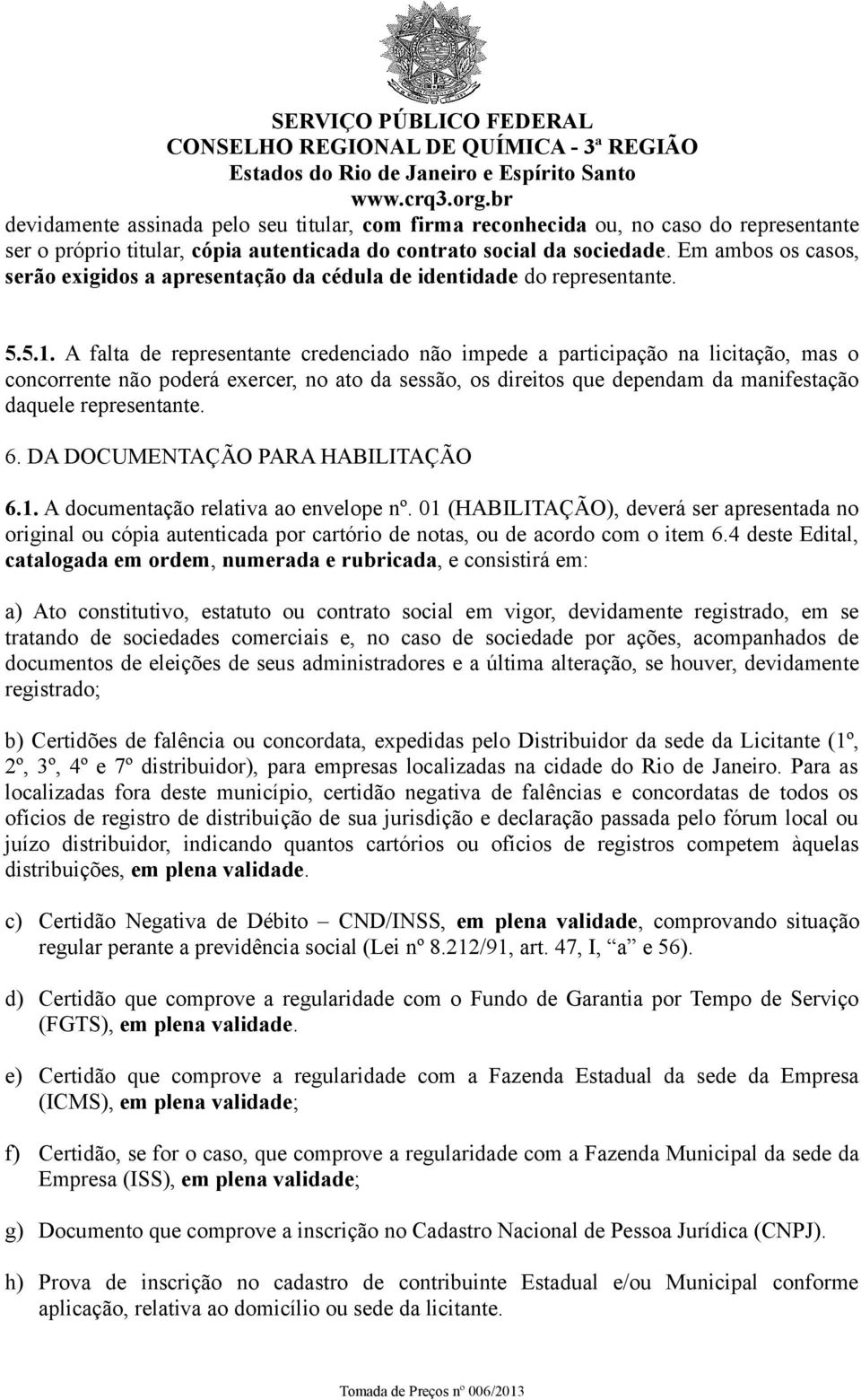 A falta de representante credenciado não impede a participação na licitação, mas o concorrente não poderá exercer, no ato da sessão, os direitos que dependam da manifestação daquele representante. 6.