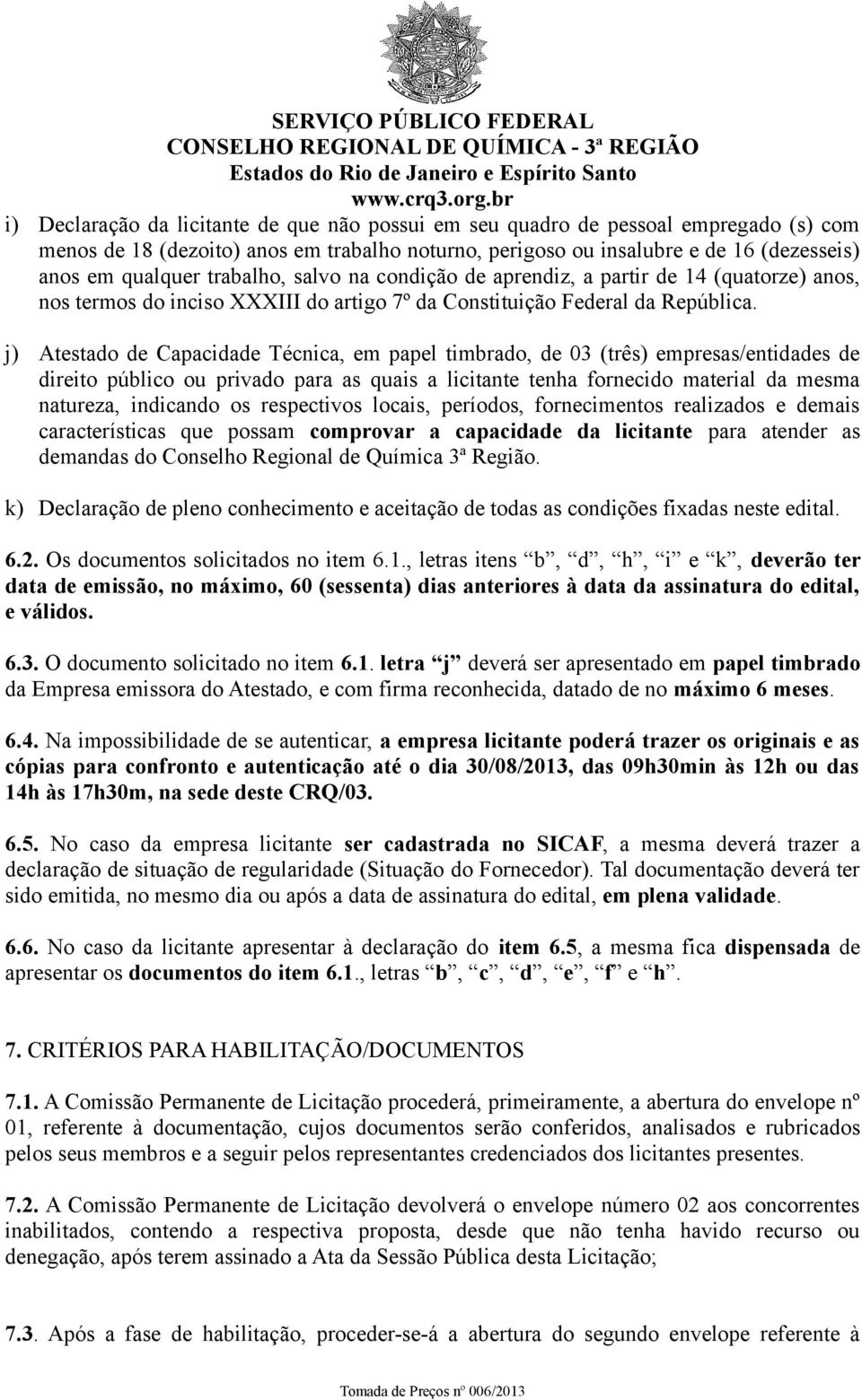 j) Atestado de Capacidade Técnica, em papel timbrado, de 03 (três) empresas/entidades de direito público ou privado para as quais a licitante tenha fornecido material da mesma natureza, indicando os