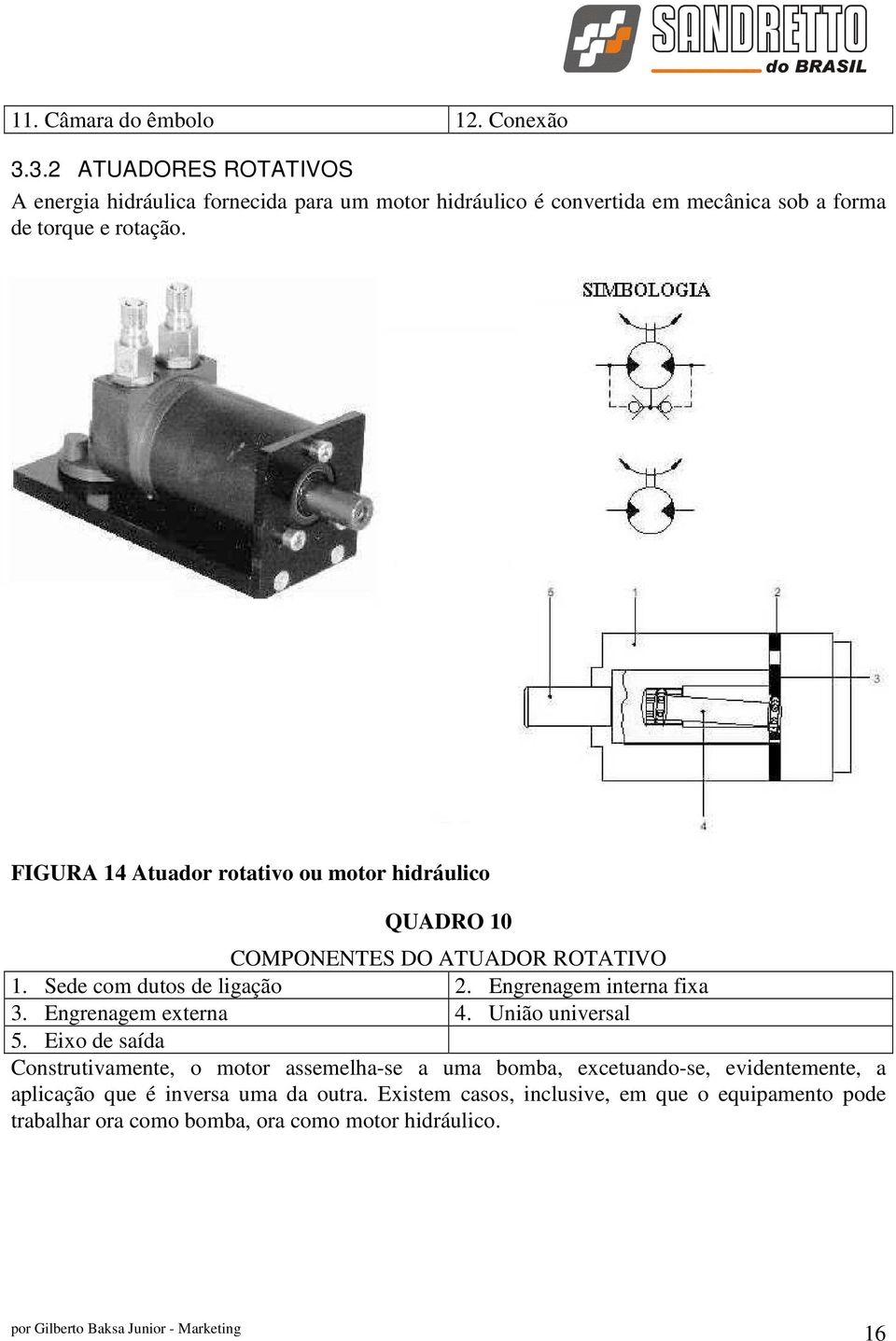 FIGURA 14 Atuador rotativo ou motor hidráulico QUADRO 10 COMPONENTES DO ATUADOR ROTATIVO 1. Sede com dutos de ligação 2. Engrenagem interna fixa 3.