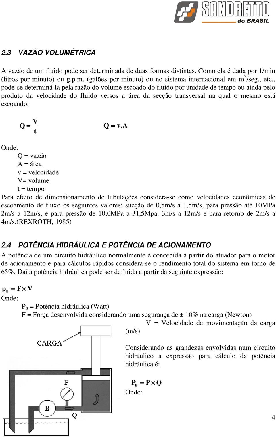 , pode-se determiná-la pela razão do volume escoado do fluido por unidade de tempo ou ainda pelo produto da velocidade do fluido versos a área da secção transversal na qual o mesmo está escoando.