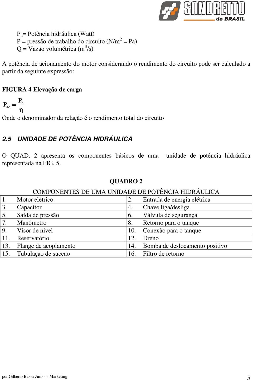 2 apresenta os componentes básicos de uma representada na FIG. 5. unidade de potência hidráulica QUADRO 2 COMPONENTES DE UMA UNIDADE DE POTÊNCIA HIDRÁULICA 1. Motor elétrico 2.