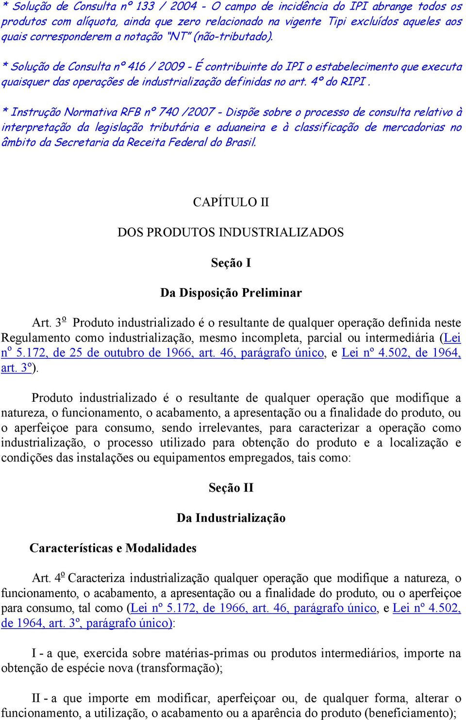 * Instrução Normativa RFB nº 740 /2007 - Dispõe sobre o processo de consulta relativo à interpretação da legislação tributária e aduaneira e à classificação de mercadorias no âmbito da Secretaria da