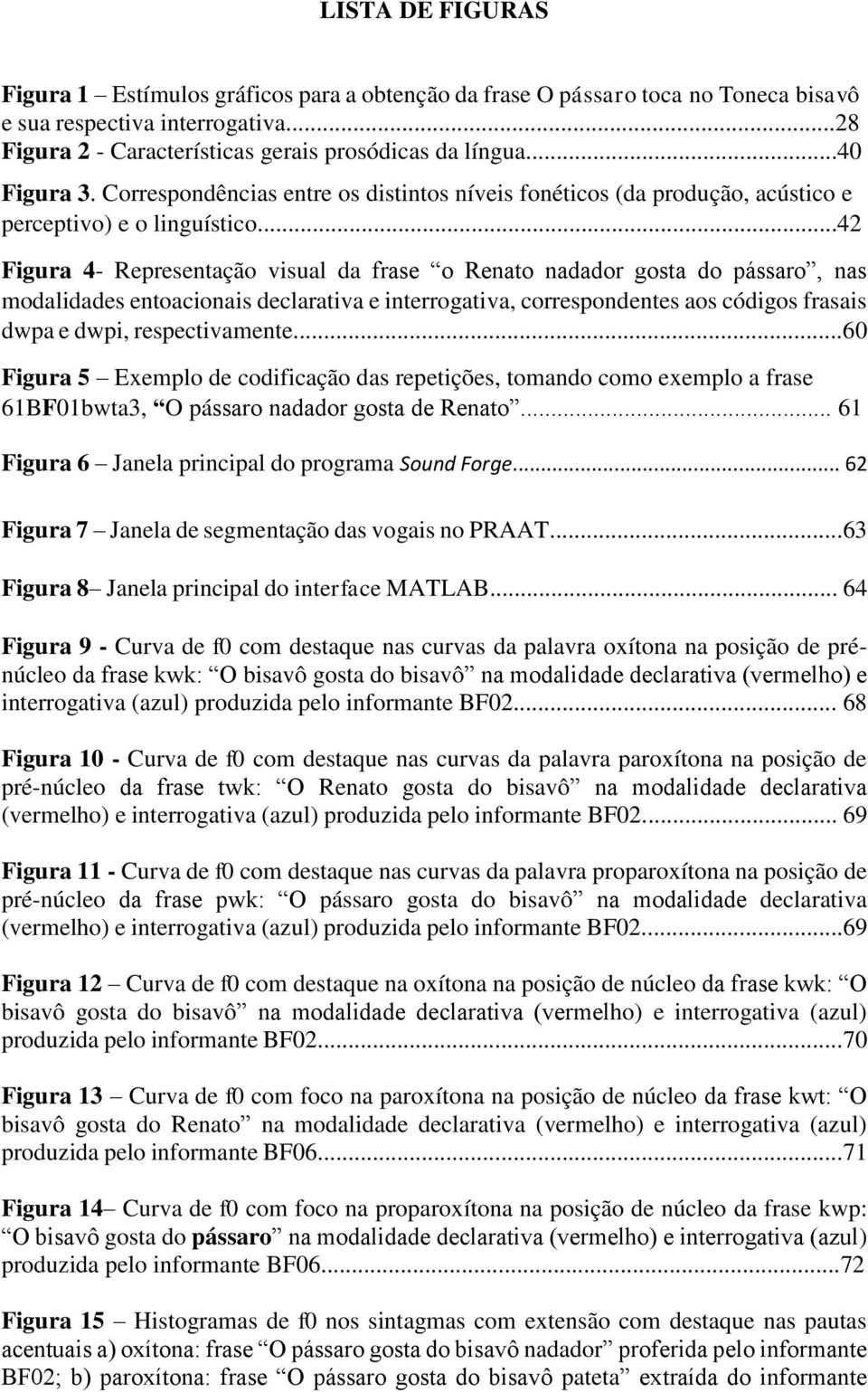 ..42 Figura 4- Representação visual da frase o Renato nadador gosta do pássaro, nas modalidades entoacionais declarativa e interrogativa, correspondentes aos códigos frasais dwpa e dwpi,