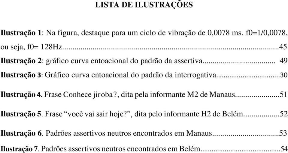 ..30 Ilustração 4. Frase Conhece jiroba?, dita pela informante M2 de Manaus...51 Ilustração 5. Frase você vai sair hoje?