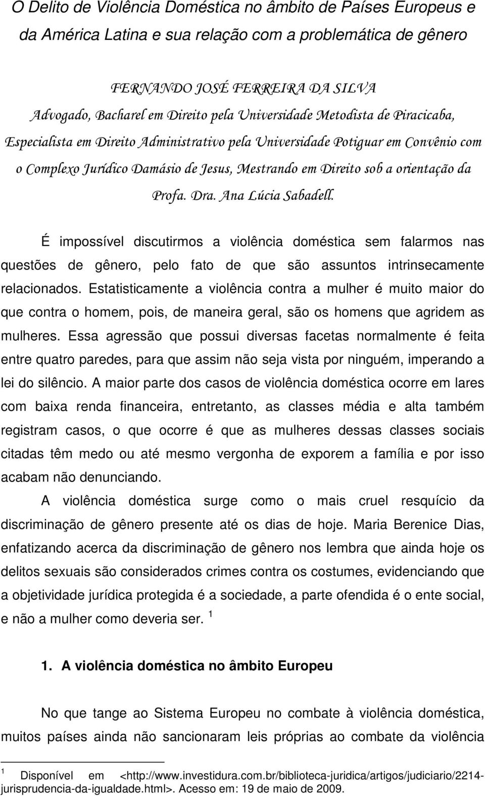 Profa. Dra. Ana Lúcia Sabadell. É impossível discutirmos a violência doméstica sem falarmos nas questões de gênero, pelo fato de que são assuntos intrinsecamente relacionados.