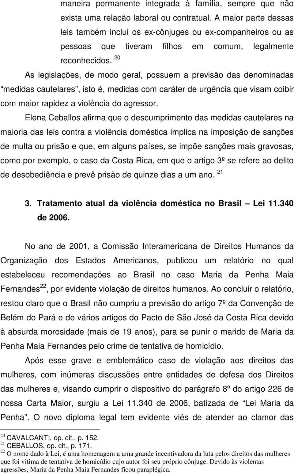 20 As legislações, de modo geral, possuem a previsão das denominadas medidas cautelares, isto é, medidas com caráter de urgência que visam coibir com maior rapidez a violência do agressor.