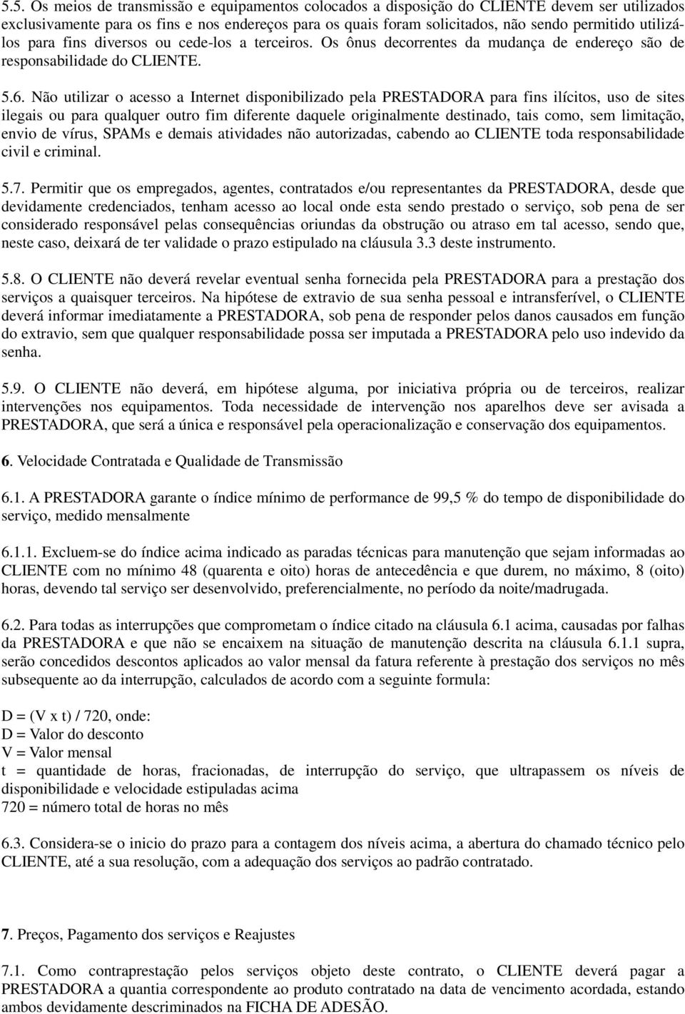 Não utilizar o acesso a Internet disponibilizado pela PRESTADORA para fins ilícitos, uso de sites ilegais ou para qualquer outro fim diferente daquele originalmente destinado, tais como, sem