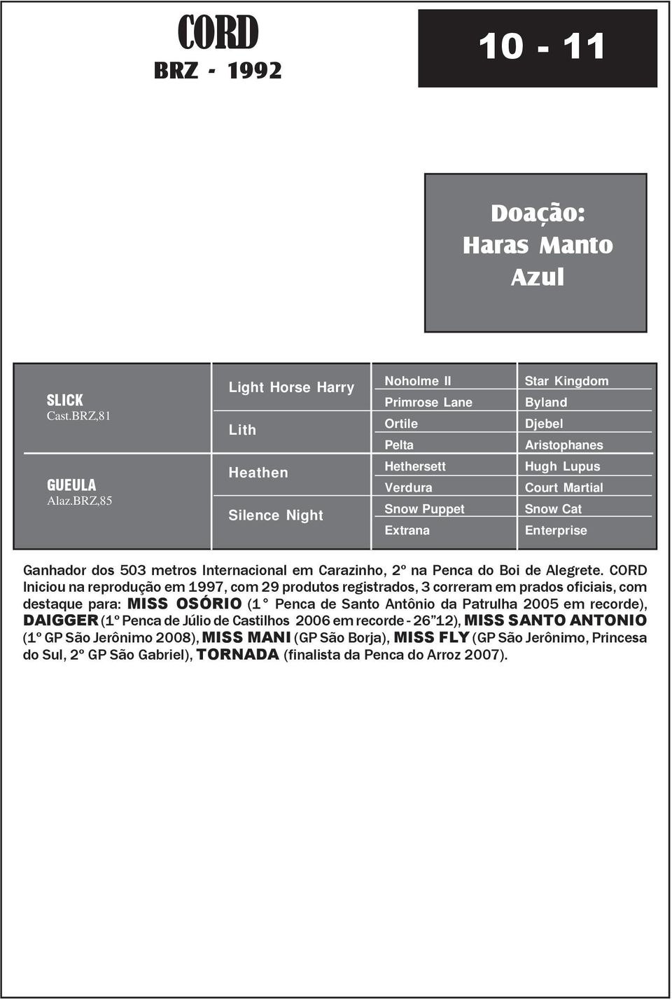 CORD Iniciou na reprodução em 1997, com 29 produtos registrados, 3 correram em prados oficiais, com destaque para: MISS OSÓRIO (1 Penca de Santo Antônio da Patrulha 2005 em recorde), DAIGGER (1º