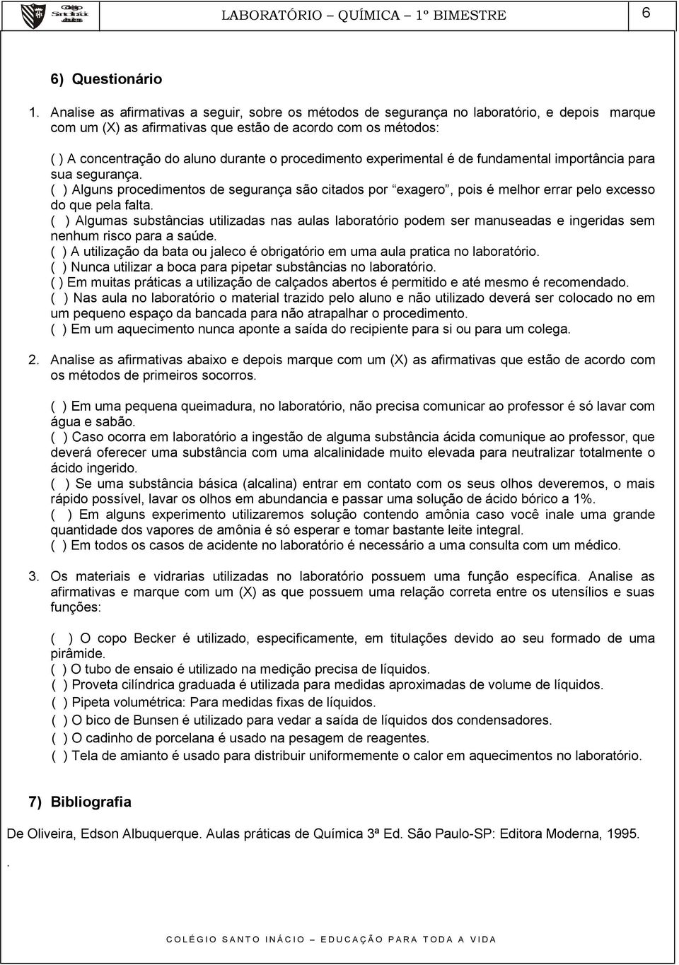 procedimento experimental é de fundamental importância para sua segurança. ( ) Alguns procedimentos de segurança são citados por exagero, pois é melhor errar pelo excesso do que pela falta.