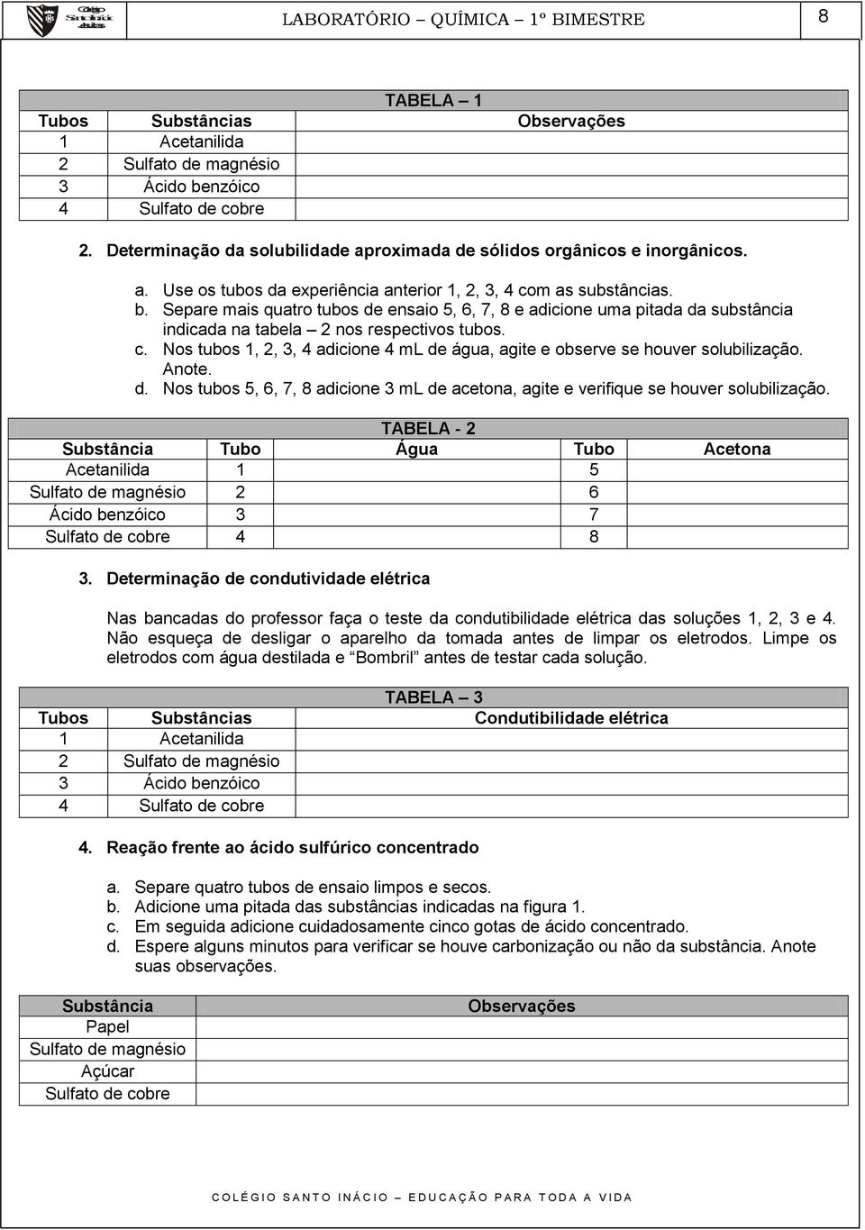 Separe mais quatro tubos de ensaio 5, 6, 7, 8 e adicione uma pitada da substância indicada na tabela 2 nos respectivos tubos. c.