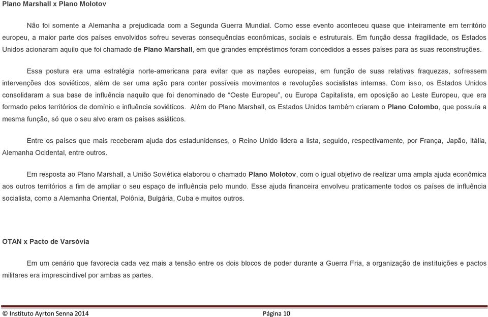 Em função dessa fragilidade, os Estados Unidos acionaram aquilo que foi chamado de Plano Marshall, em que grandes empréstimos foram concedidos a esses países para as suas reconstruções.