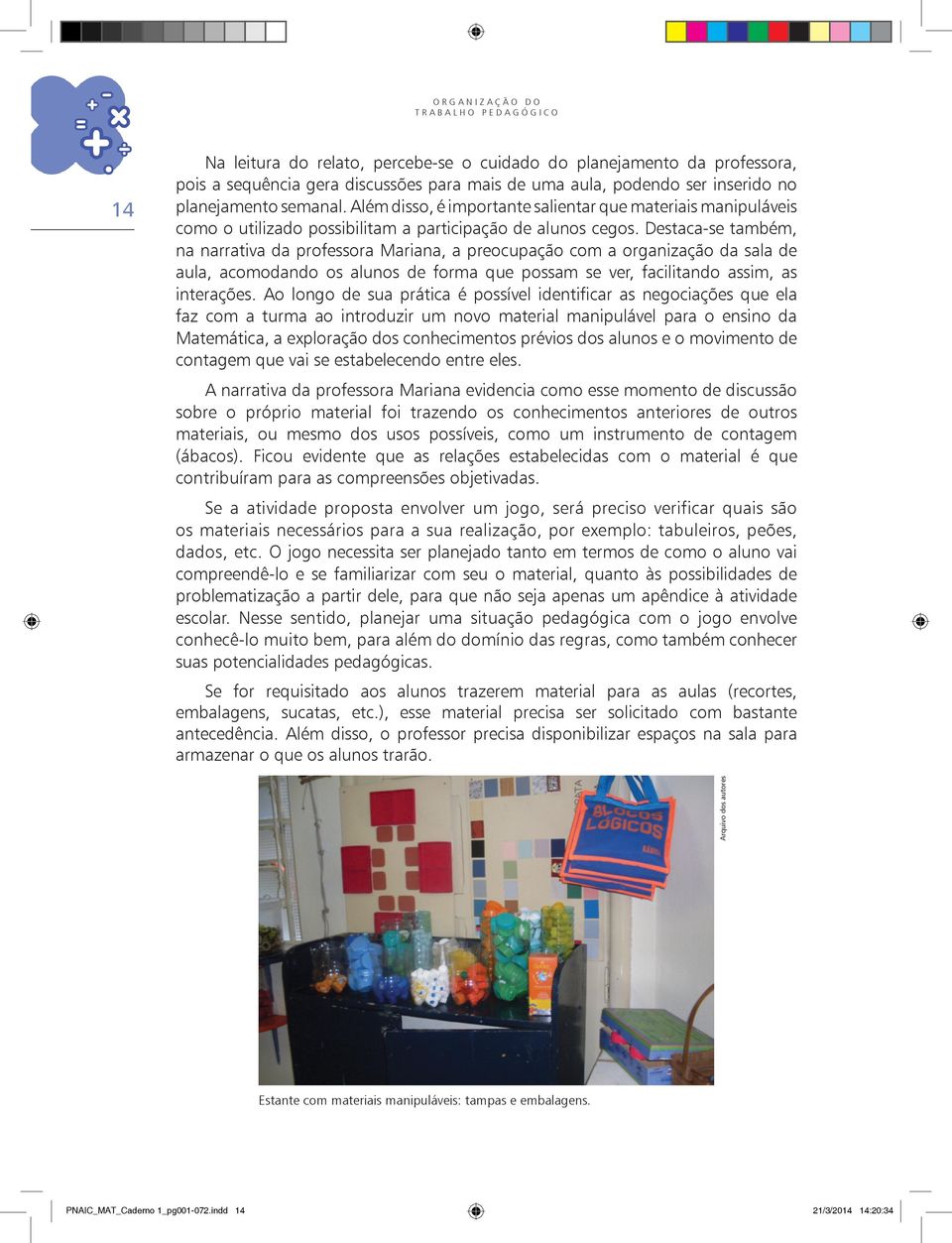 Destaca-se também, na narrativa da professora Mariana, a preocupação com a organização da sala de aula, acomodando os alunos de forma que possam se ver, facilitando assim, as interações.