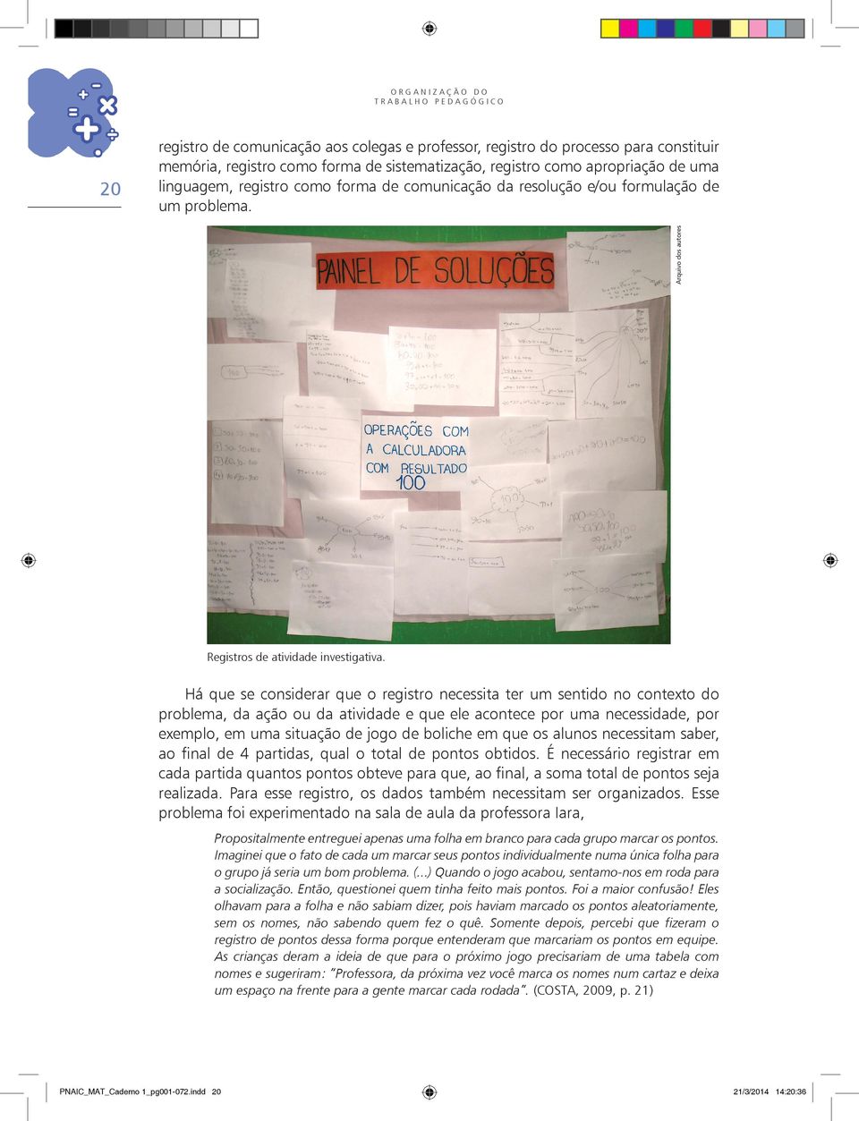 Há que se considerar que o registro necessita ter um sentido no contexto do problema, da ação ou da atividade e que ele acontece por uma necessidade, por exemplo, em uma situação de jogo de boliche