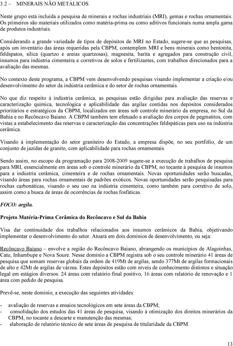 Considerando a grande variedade de tipos de depósitos de MRI no Estado, sugere-se que as pesquisas, após um inventário das áreas requeridas pela CBPM, contemplem MRI e bens minerais como bentonita,