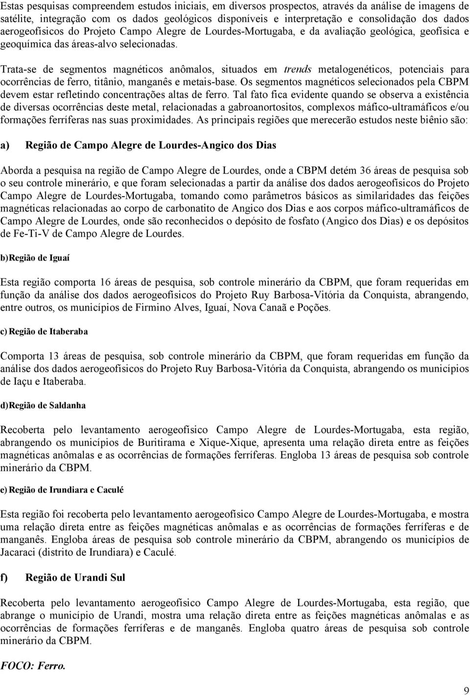 Trata-se de segmentos magnéticos anômalos, situados em trends metalogenéticos, potenciais para ocorrências de ferro, titânio, manganês e metais-base.