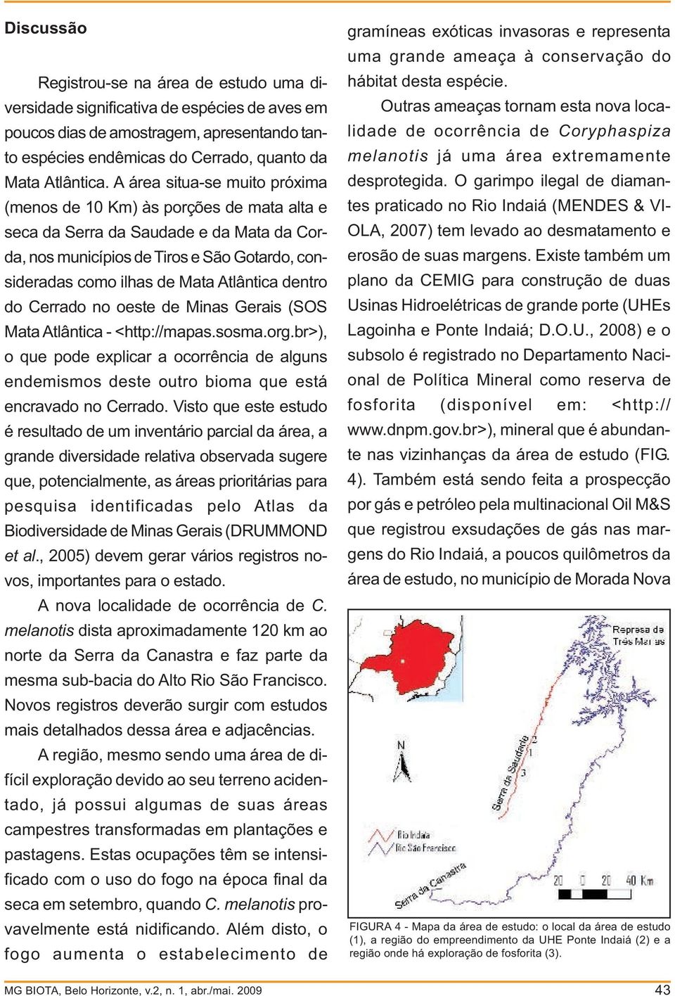 dentro do Cerrado no oeste de Minas Gerais (SOS Mata Atlântica - <http://mapas.sosma.org.br>), o que pode explicar a ocorrência de alguns endemismos deste outro bioma que está encravado no Cerrado.