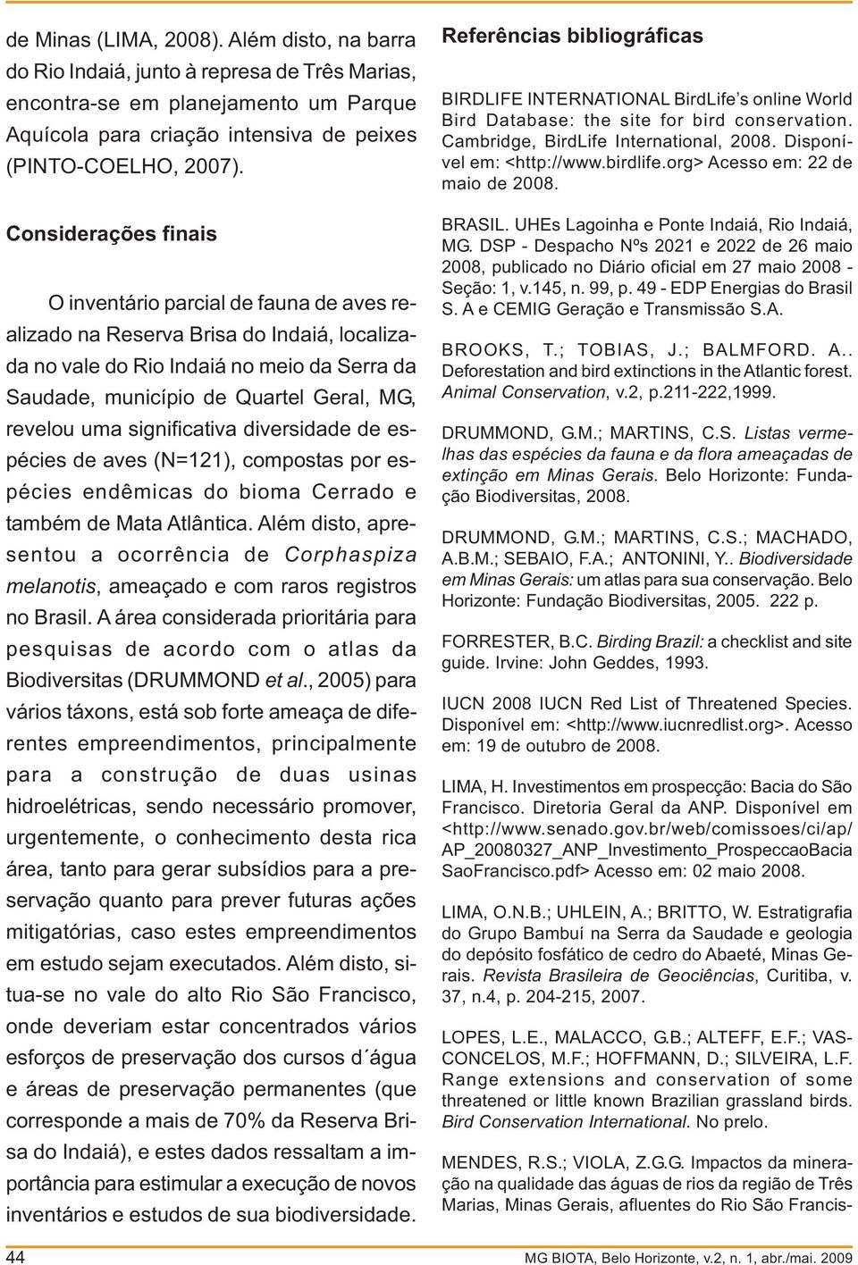 Considerações finais O inventário parcial de fauna de aves realizado na Reserva Brisa do Indaiá, localizada no vale do Rio Indaiá no meio da Serra da Saudade, município de Quartel Geral, MG, revelou