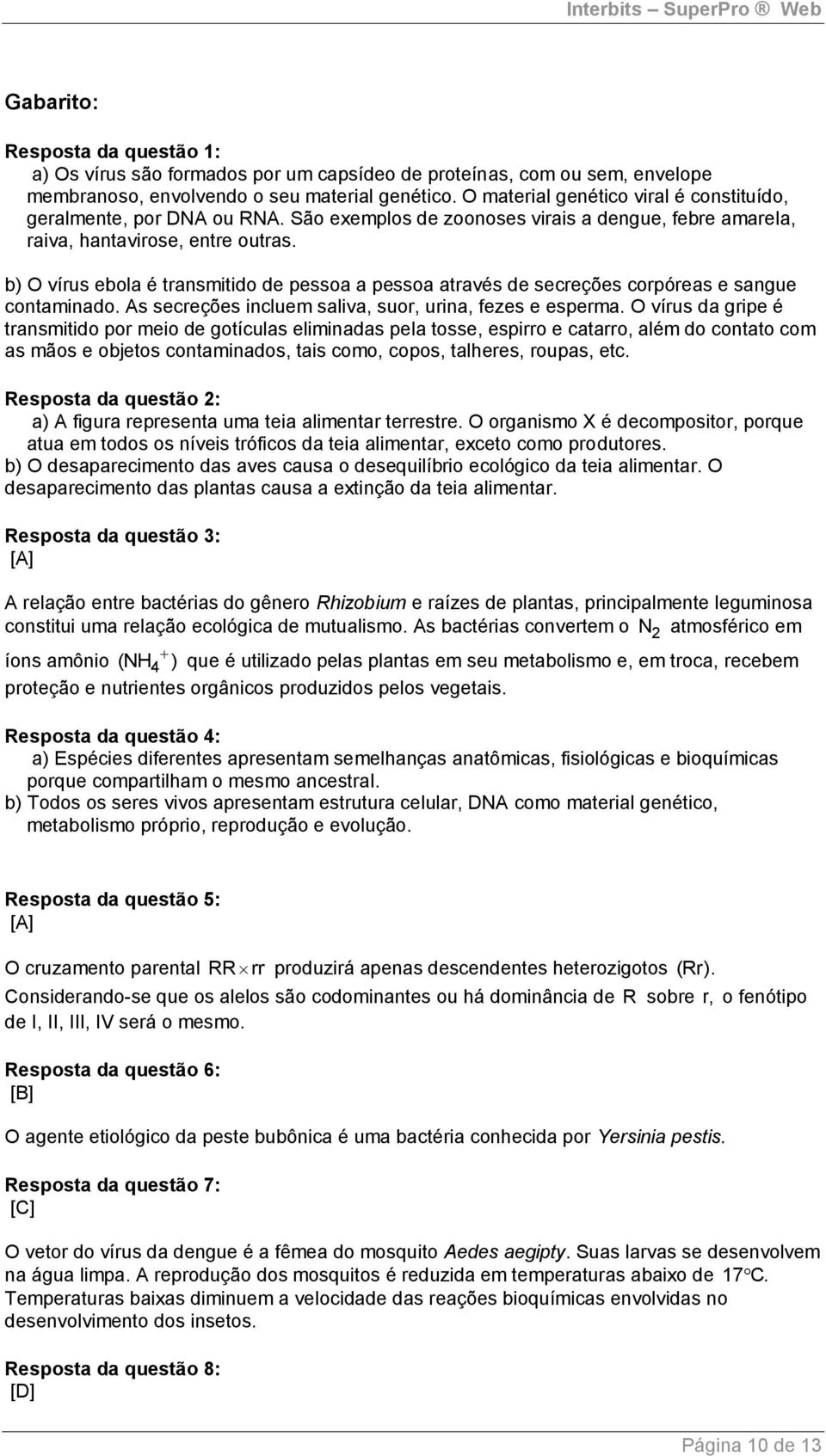 b) O vírus ebola é transmitido de pessoa a pessoa através de secreções corpóreas e sangue contaminado. As secreções incluem saliva, suor, urina, fezes e esperma.