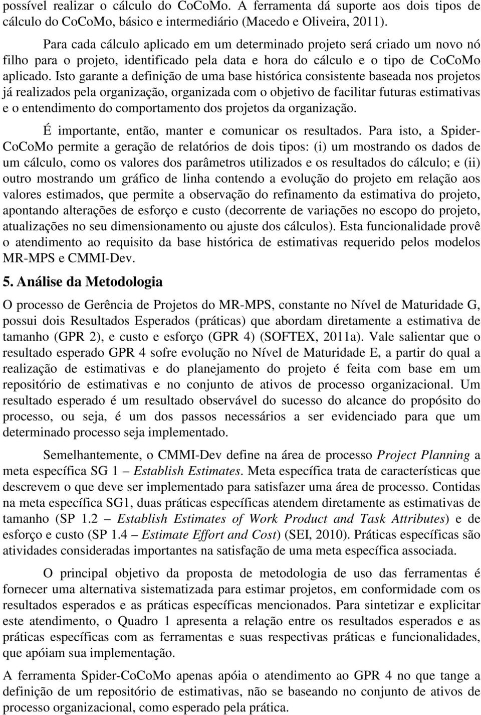 Isto garante a definição de uma base histórica consistente baseada nos projetos já realizados pela organização, organizada com o objetivo de facilitar futuras estimativas e o entendimento do