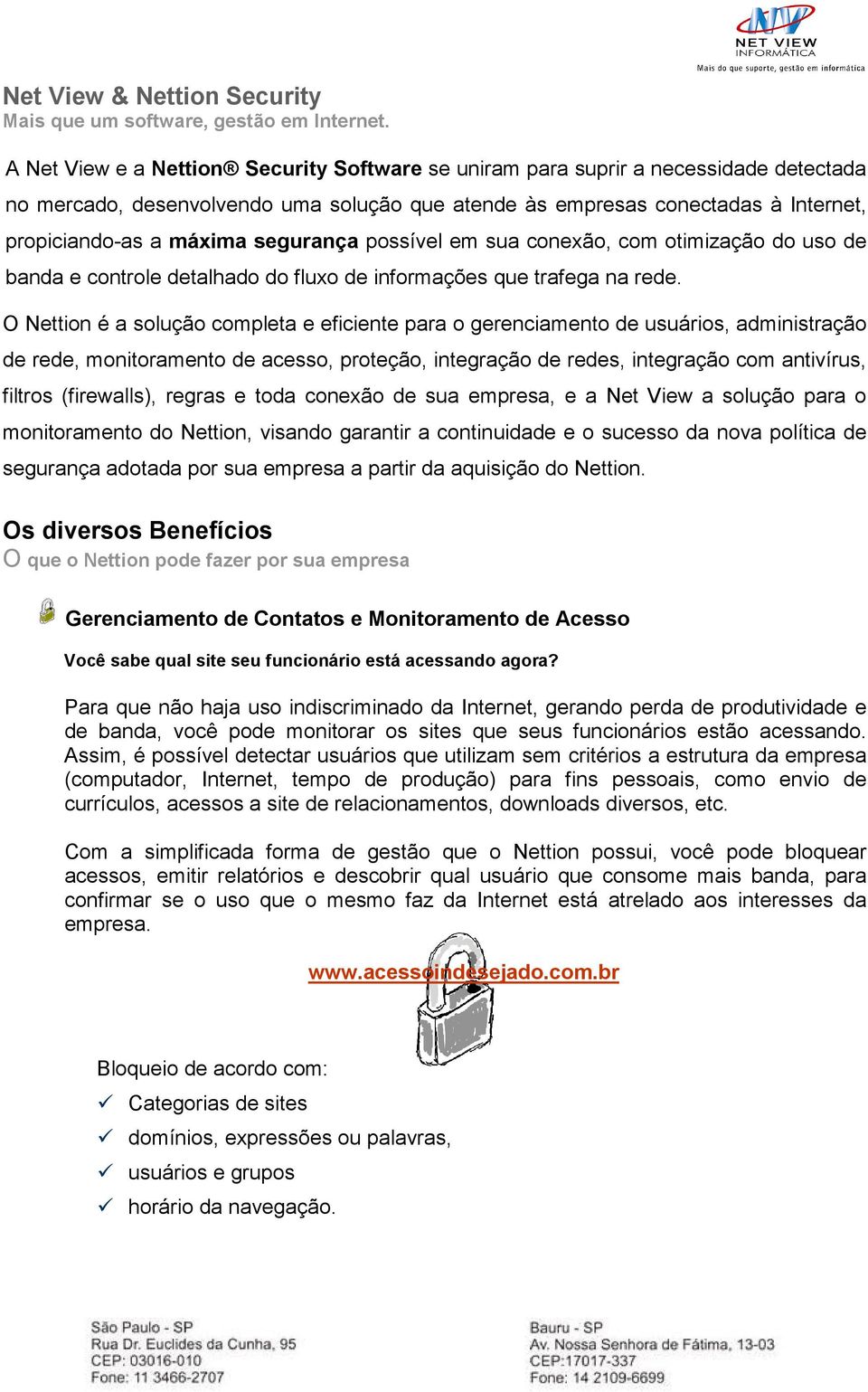 segurança possível em sua conexão, com otimização do uso de banda e controle detalhado do fluxo de informações que trafega na rede.