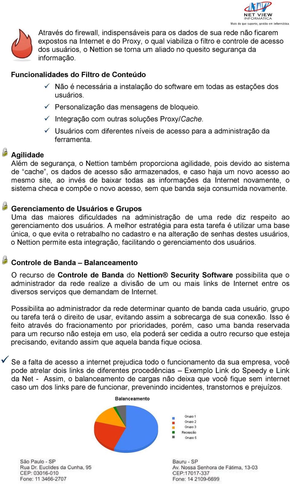 Integração com outras soluções Proxy/Cache. Usuários com diferentes níveis de acesso para a administração da ferramenta.