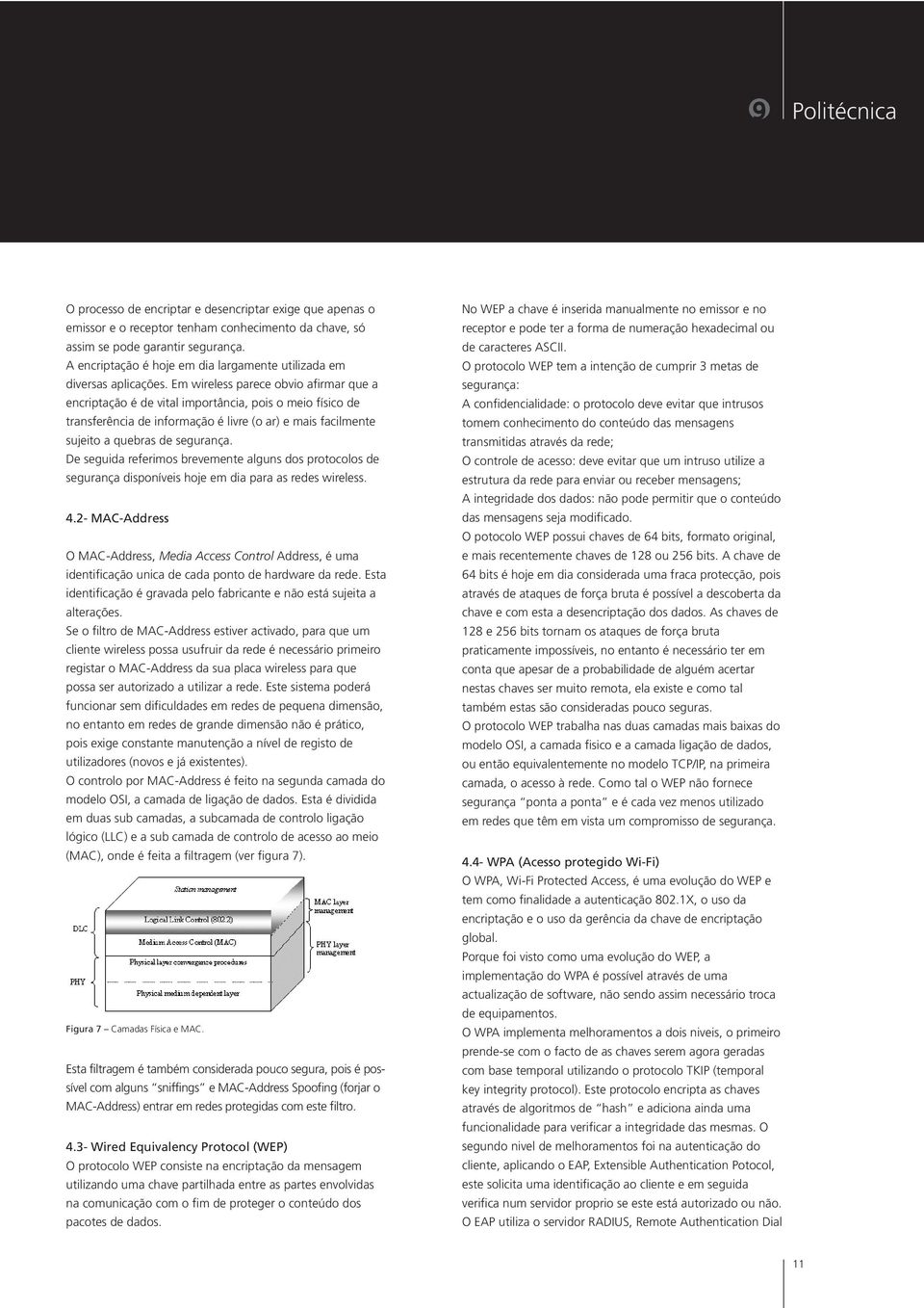 Em wireless parece obvio afirmar que a encriptação é vital importância, pois o meio físico transferência informação é livre (o ar) e mais facilmente sujeito a quebras segurança.