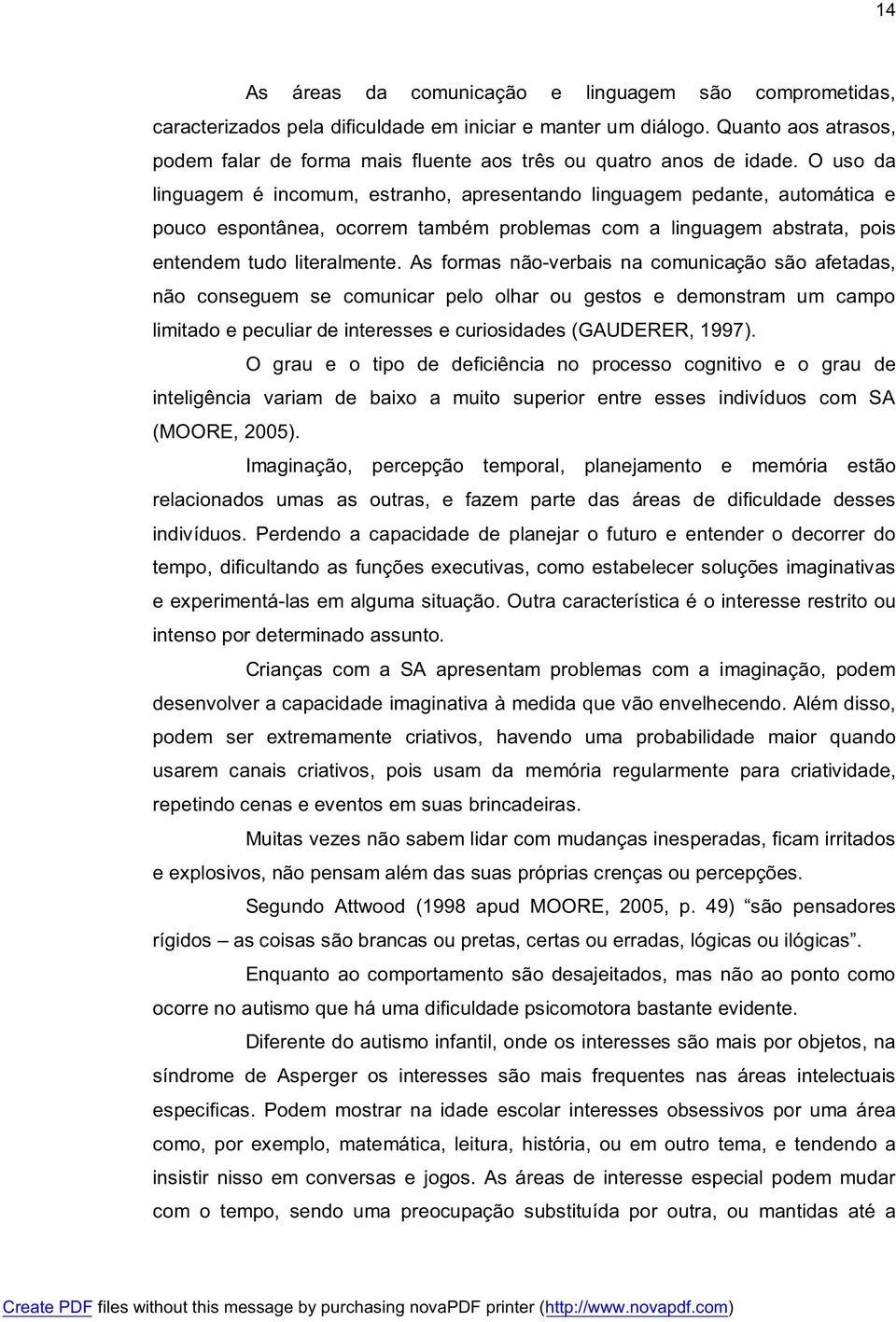 O uso da linguagem é incomum, estranho, apresentando linguagem pedante, automática e pouco espontânea, ocorrem também problemas com a linguagem abstrata, pois entendem tudo literalmente.