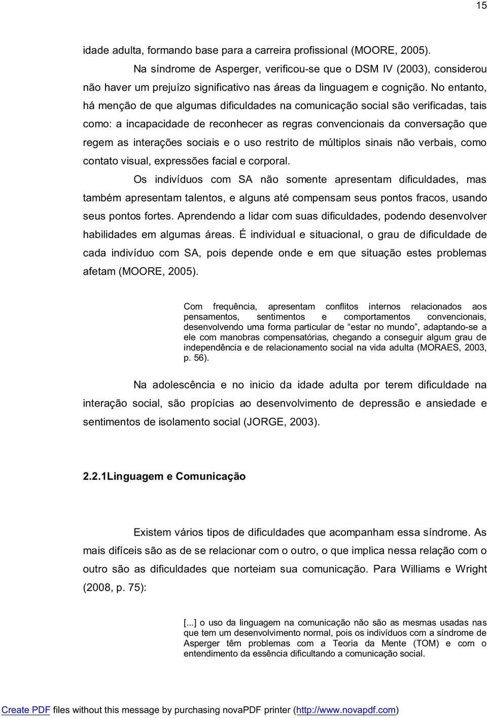 No entanto, há menção de que algumas dificuldades na comunicação social são verificadas, tais como: a incapacidade de reconhecer as regras convencionais da conversação que regem as interações sociais