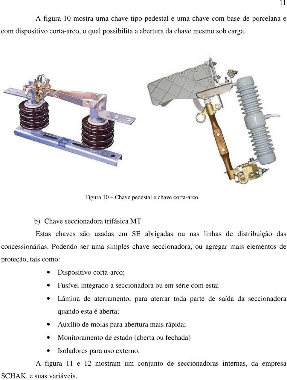 Podendo ser uma simples chave seccionadora, ou agregar mais elementos de proteção, tais como: Dispositivo corta-arco; Fusível integrado a seccionadora ou em série com esta; Lâmina de aterramento,